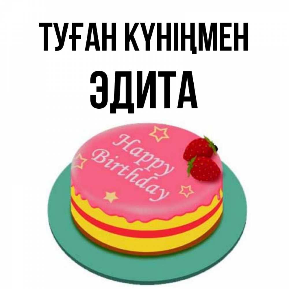 Открытка на каждый день с именем, Эдита Туған күніңмен торт, клубника, днюха Прикольная открытка с пожеланием онлайн скачать бесплатно 