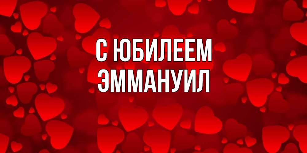 Открытка на каждый день с именем, Эммануил С юбилеем прекрасные сердечки на открытке с красным фоном Прикольная открытка с пожеланием онлайн скачать бесплатно 