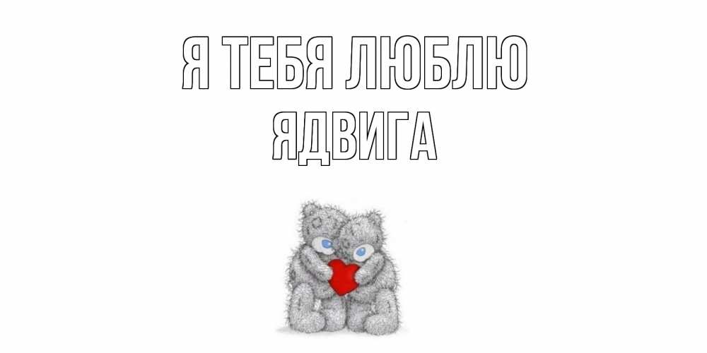 Открытка на каждый день с именем, Ядвига Я тебя люблю мишки, сердце Прикольная открытка с пожеланием онлайн скачать бесплатно 