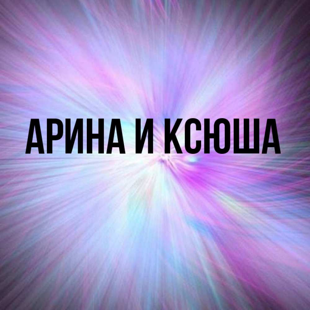Картинка  с именем , Арина и Ксюша