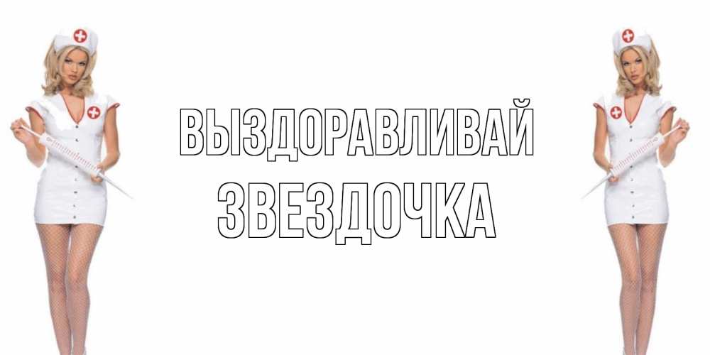 Открытка на каждый день с именем, ЗВЕЗДОЧКА Выздоравливай открытки с медсестрой Прикольная открытка с пожеланием онлайн скачать бесплатно 