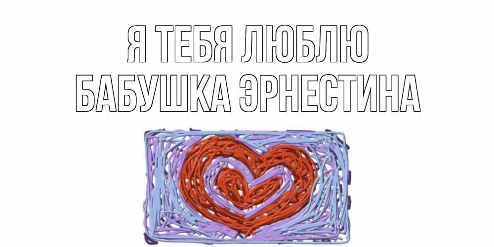 Открытка на каждый день с именем, Бабушка-Эрнестина Я тебя люблю сердце Прикольная открытка с пожеланием онлайн скачать бесплатно 