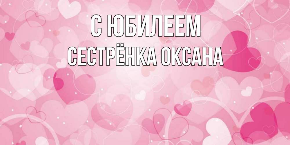 Открытка на каждый день с именем, Сестрёнка-Оксана С юбилеем абстрактные узоры и сердечки Прикольная открытка с пожеланием онлайн скачать бесплатно 