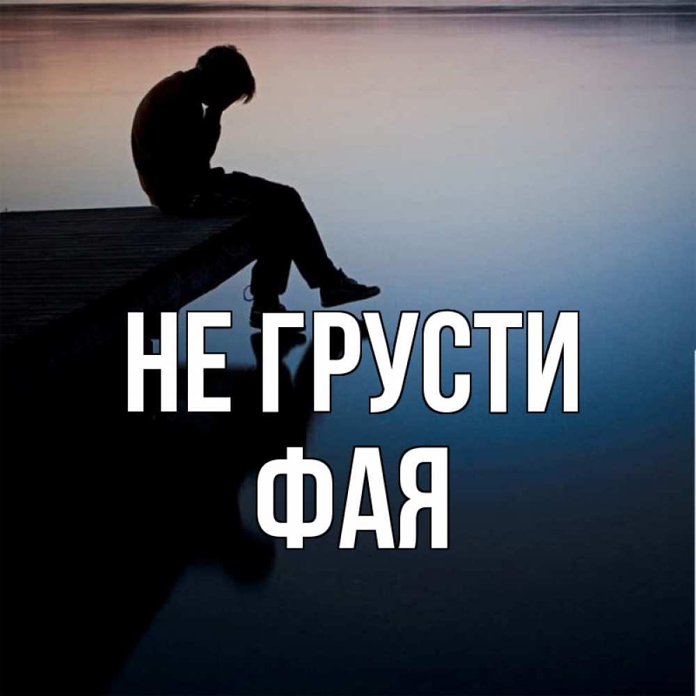 Открытка на каждый день с именем, Фая Не грусти печаль Прикольная открытка с пожеланием онлайн скачать бесплатно 