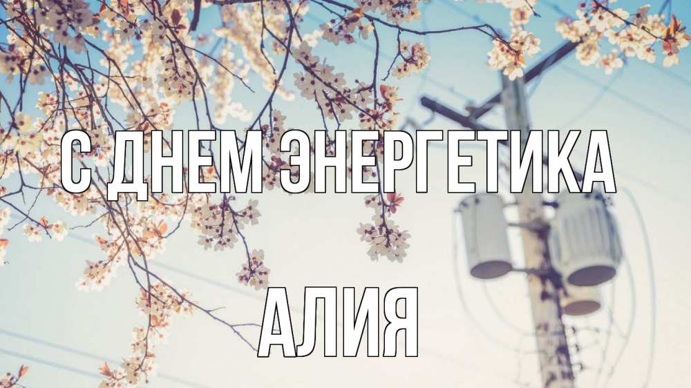 Открытка на каждый день с именем, Алия С днем энергетика весна столб трансформатор Прикольная открытка с пожеланием онлайн скачать бесплатно 