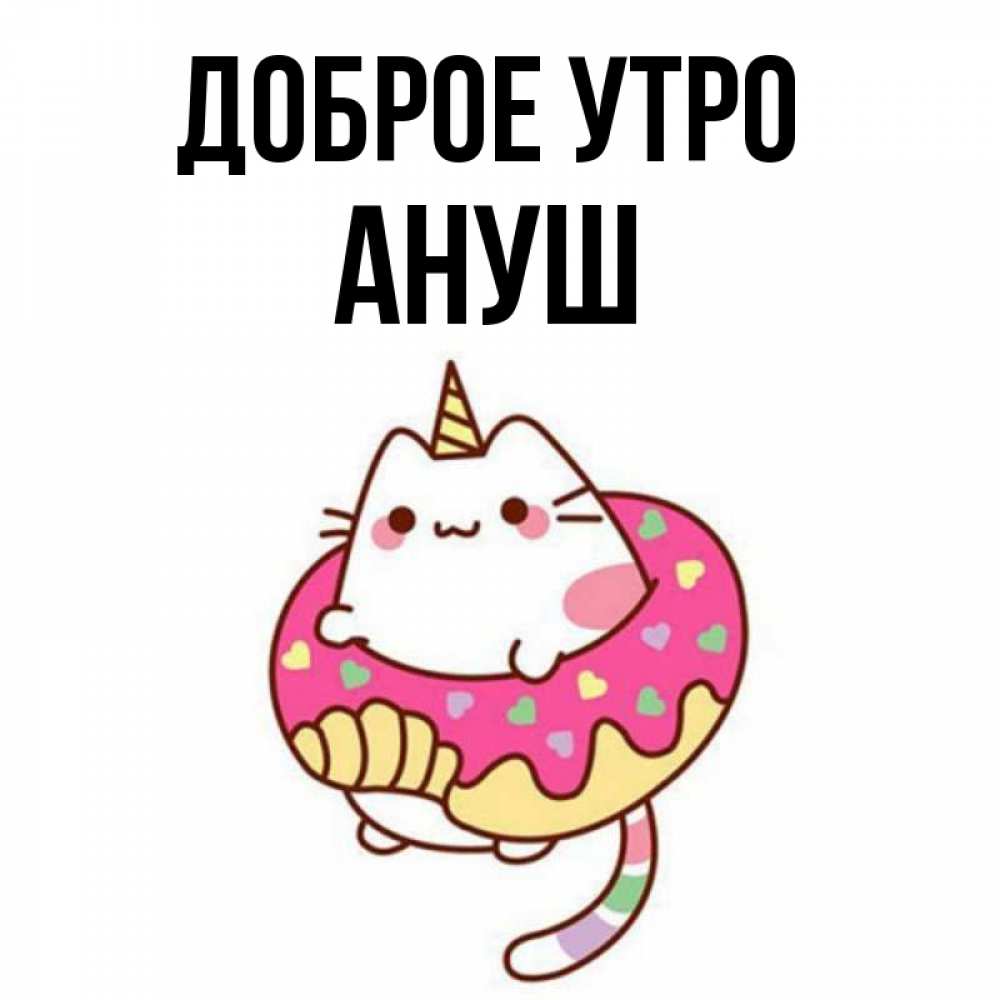Открытка на каждый день с именем, Ануш Доброе утро кот в бублике Прикольная открытка с пожеланием онлайн скачать бесплатно 