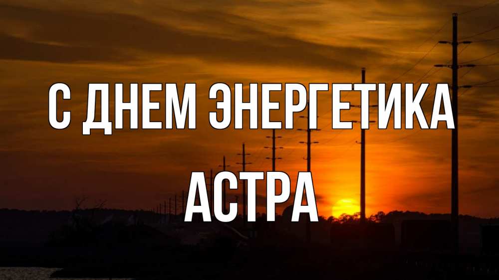 Открытка на каждый день с именем, Астра С днем энергетика столбы провода закат Прикольная открытка с пожеланием онлайн скачать бесплатно 