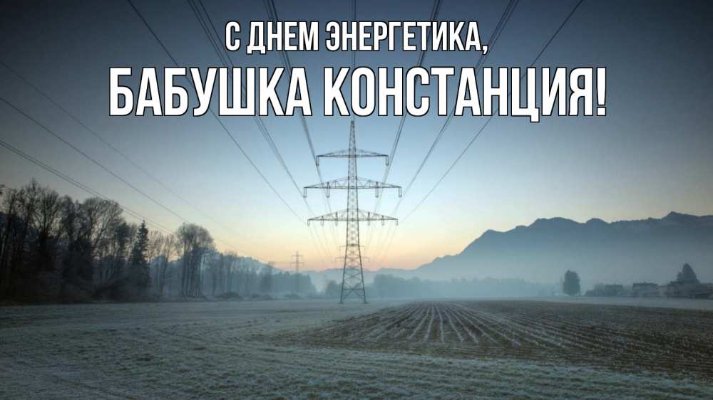 Открытка на каждый день с именем, Бабушка-Констанция С днем энергетика поле ЛЭП Прикольная открытка с пожеланием онлайн скачать бесплатно 