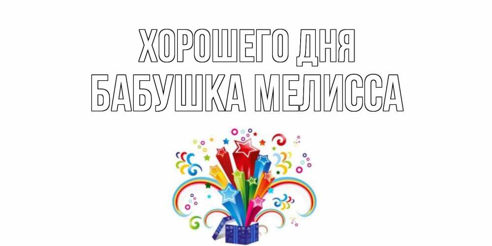 Открытка на каждый день с именем, Бабушка-Мелисса Хорошего дня праздник Прикольная открытка с пожеланием онлайн скачать бесплатно 