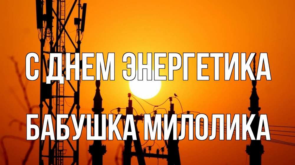 Открытка на каждый день с именем, Бабушка-Милолика С днем энергетика закат,  электроэнергия, энергетик Прикольная открытка с пожеланием онлайн скачать бесплатно 
