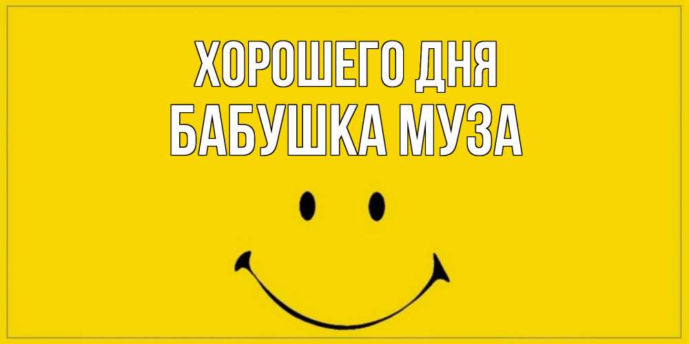 Открытка на каждый день с именем, Бабушка-Муза Хорошего дня улыбка Прикольная открытка с пожеланием онлайн скачать бесплатно 