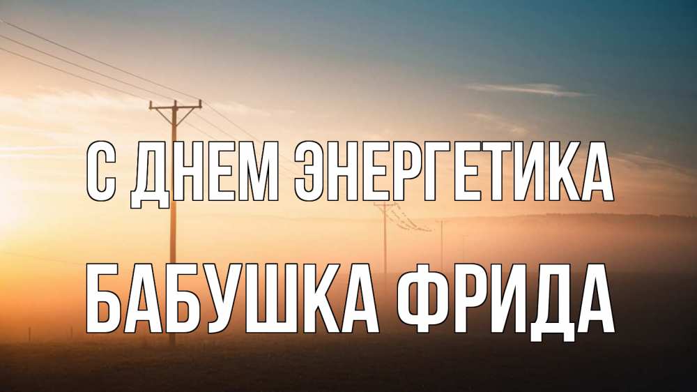 Открытка на каждый день с именем, Бабушка-Фрида С днем энергетика дымка столбы провода Прикольная открытка с пожеланием онлайн скачать бесплатно 