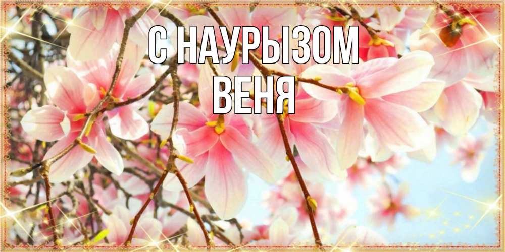 Открытка на каждый день с именем, Веня С наурызом цветы деревьев на праздник весны наурыз Прикольная открытка с пожеланием онлайн скачать бесплатно 