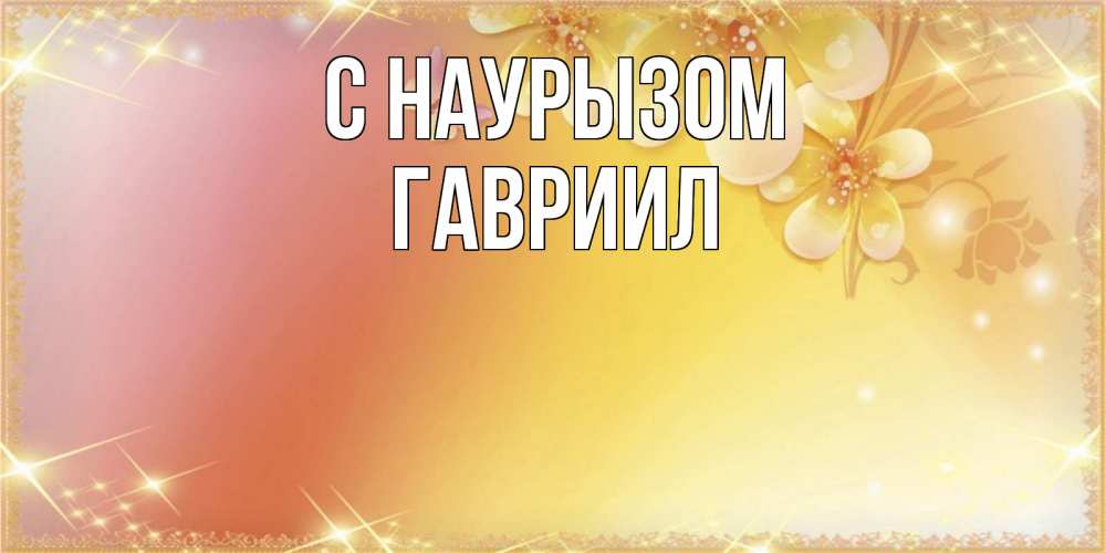 Открытка на каждый день с именем, Гавриил С наурызом бесплатные открытки на праздник весны наурыз Прикольная открытка с пожеланием онлайн скачать бесплатно 