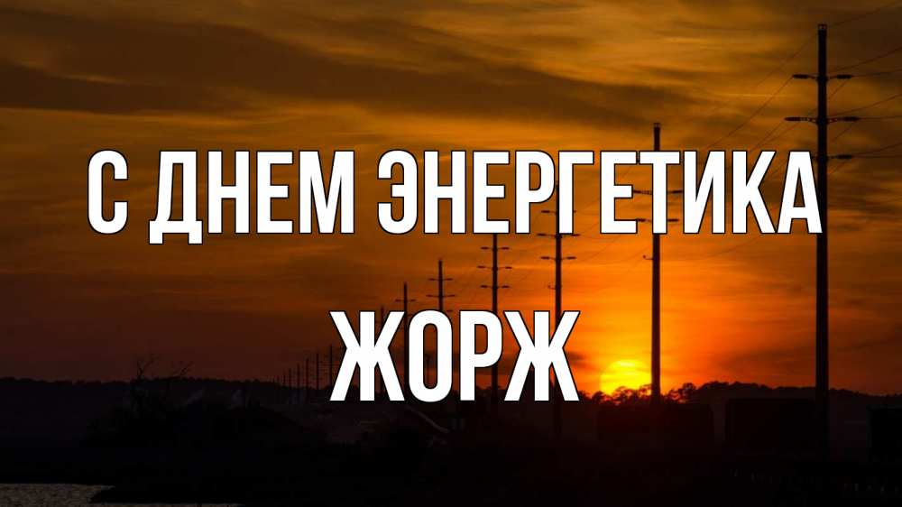 Открытка на каждый день с именем, Жорж С днем энергетика столбы провода закат Прикольная открытка с пожеланием онлайн скачать бесплатно 