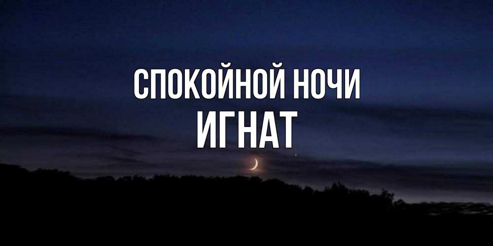 Открытка на каждый день с именем, Игнат Спокойной ночи месяц Прикольная открытка с пожеланием онлайн скачать бесплатно 