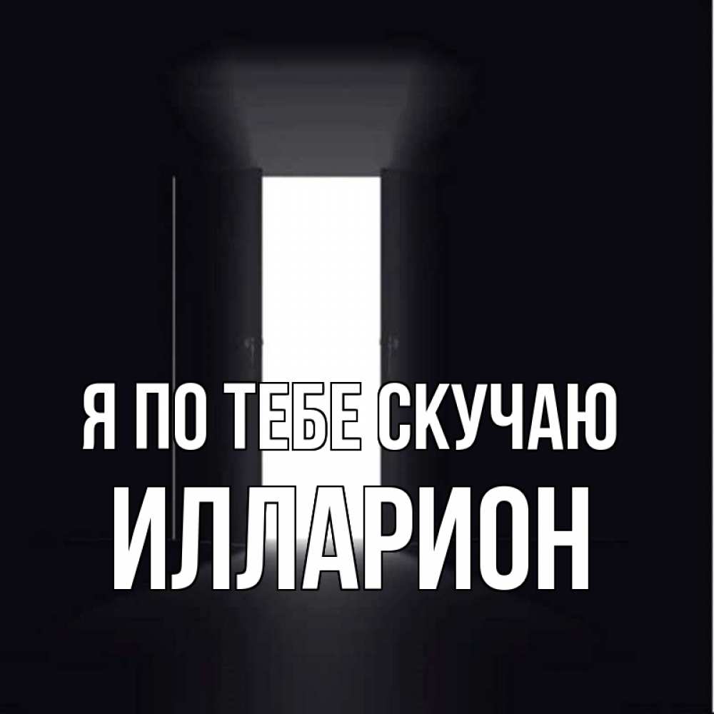 Открытка на каждый день с именем, Илларион Я по тебе скучаю дверь и свет Прикольная открытка с пожеланием онлайн скачать бесплатно 