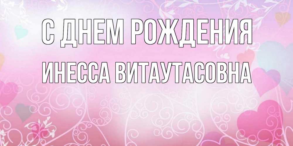 Открытка на каждый день с именем, Инесса-Витаутасовна С днем рождения розовые сердечки и узоры Прикольная открытка с пожеланием онлайн скачать бесплатно 