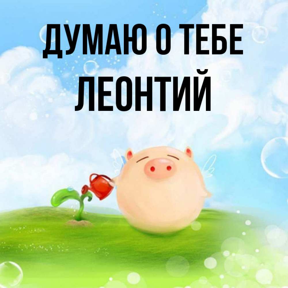 Открытка на каждый день с именем, Леонтий Думаю о тебе позитивная свинюшка Прикольная открытка с пожеланием онлайн скачать бесплатно 
