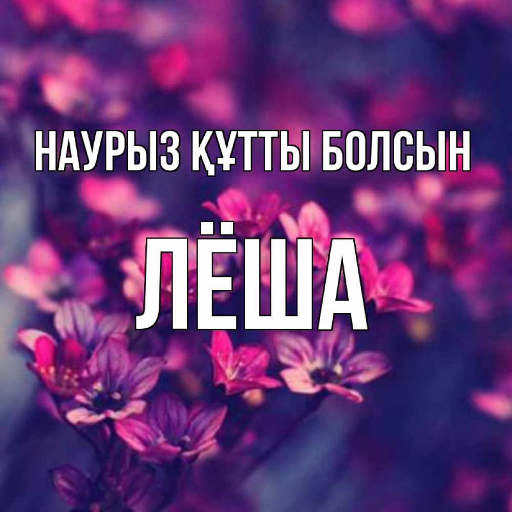 Открытка на каждый день с именем, Лёша Наурыз құтты болсын небольшие цветы 1 Прикольная открытка с пожеланием онлайн скачать бесплатно 