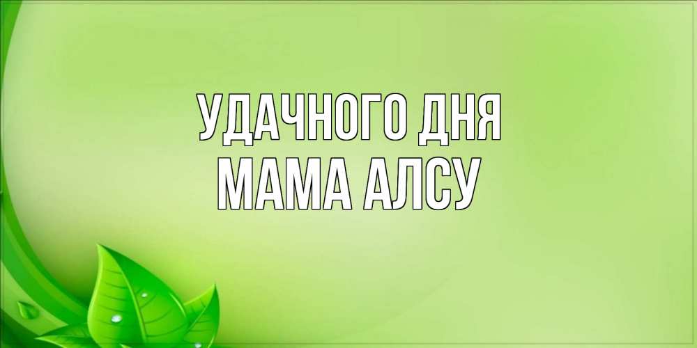 Открытка на каждый день с именем, Мама-Алсу Удачного дня зеленая тема Прикольная открытка с пожеланием онлайн скачать бесплатно 