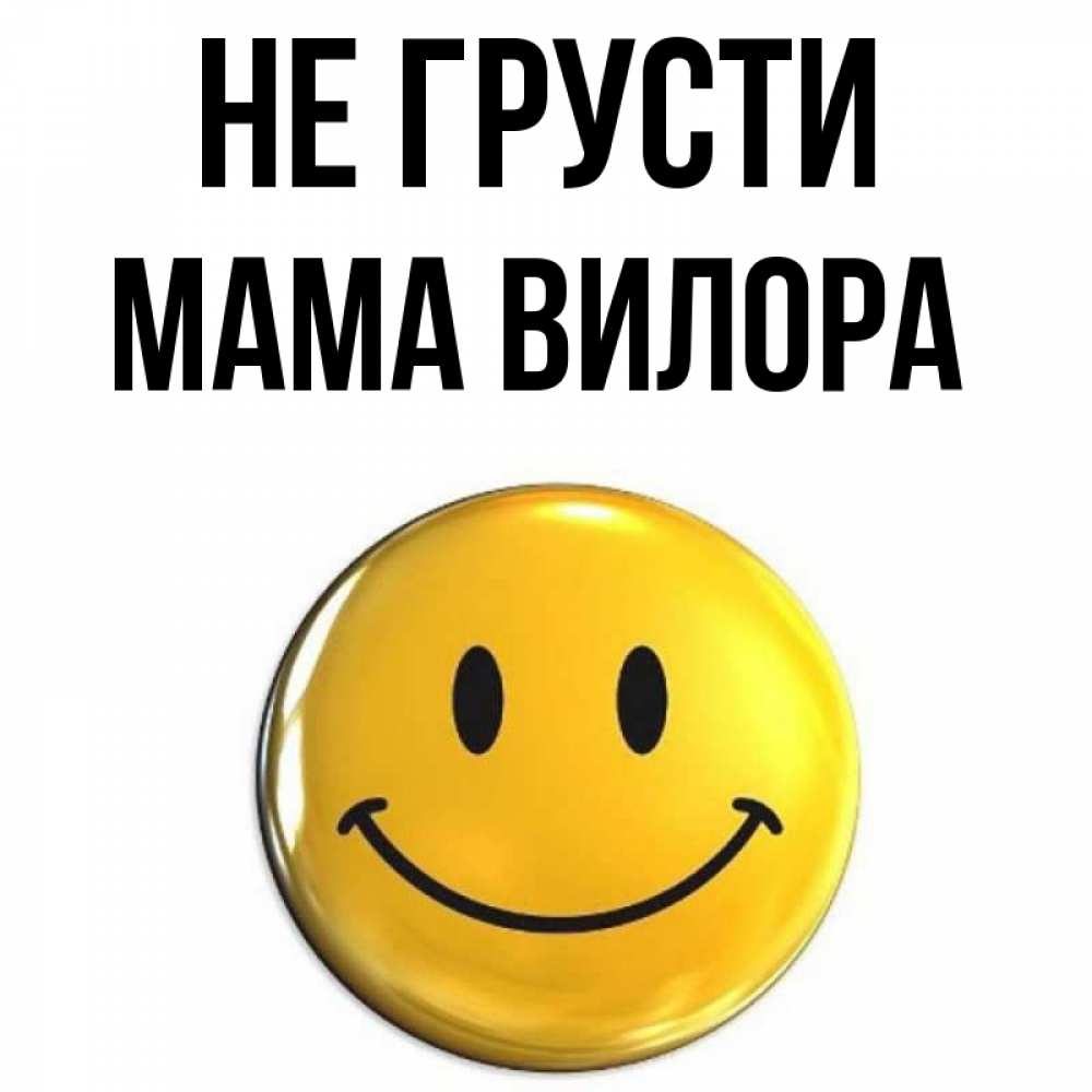 Открытка на каждый день с именем, Мама-Вилора Не грусти триде смайл Прикольная открытка с пожеланием онлайн скачать бесплатно 