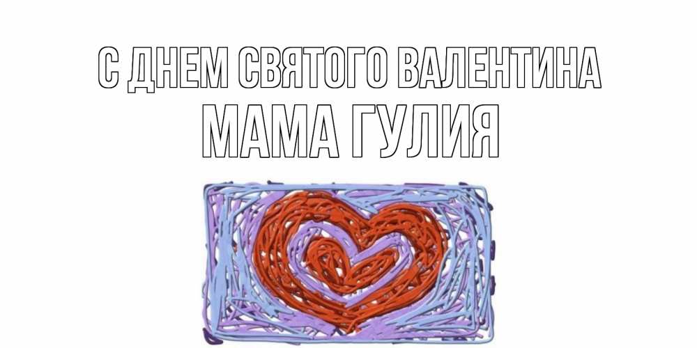 Открытка на каждый день с именем, Мама-Гулия С днем Святого Валентина красное сердечко для валентинки Прикольная открытка с пожеланием онлайн скачать бесплатно 