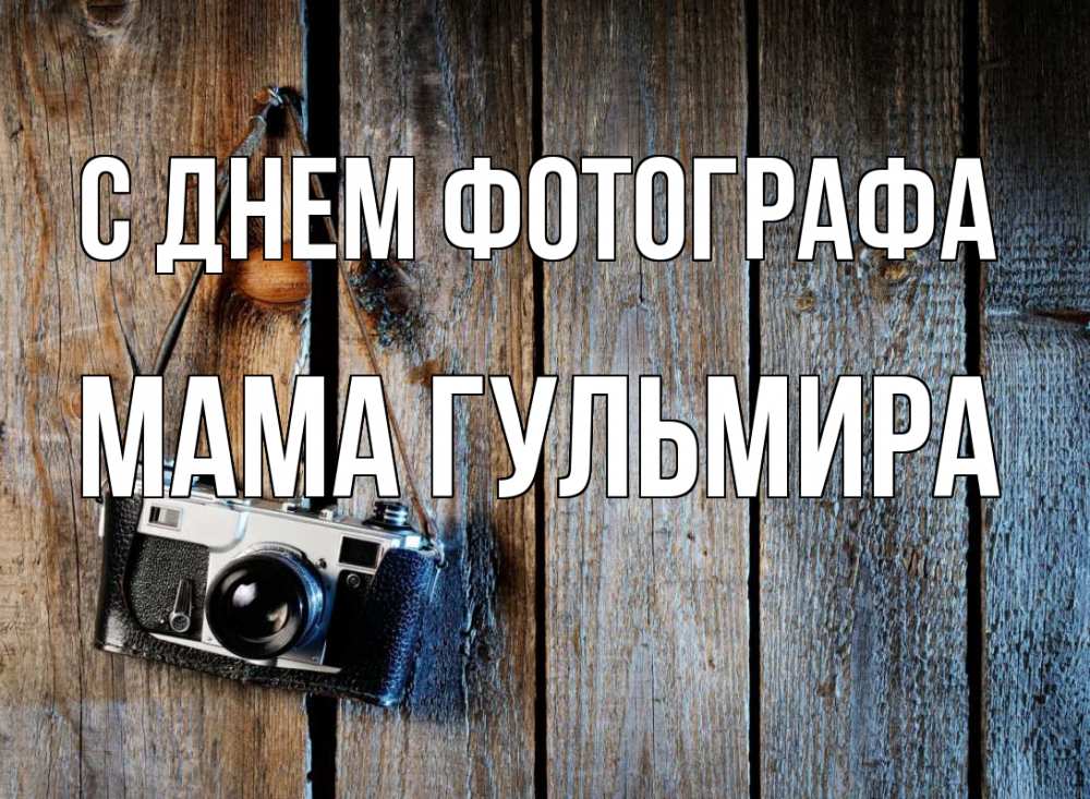 Открытка на каждый день с именем, Мама-Гульмира С днем фотографа с днем фотографа Прикольная открытка с пожеланием онлайн скачать бесплатно 