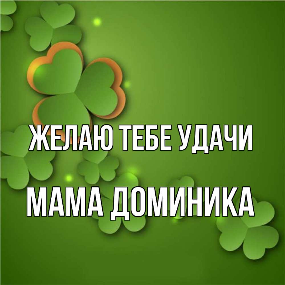 Открытка на каждый день с именем, Мама-Доминика Желаю тебе удачи много трехлистных листочков клевера Прикольная открытка с пожеланием онлайн скачать бесплатно 