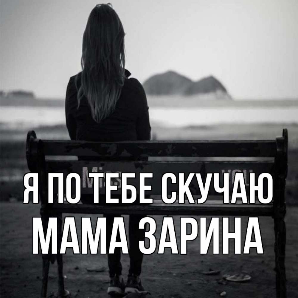 Открытка на каждый день с именем, Мама-Зарина Я по тебе скучаю девушка одна Прикольная открытка с пожеланием онлайн скачать бесплатно 