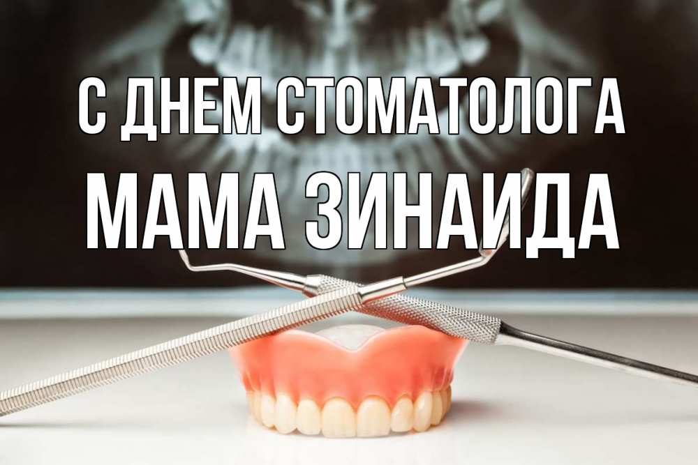 Открытка на каждый день с именем, Мама-Зинаида С днем стоматолога с днем стоматолога Прикольная открытка с пожеланием онлайн скачать бесплатно 