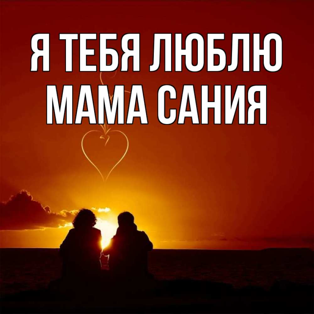 Открытка на каждый день с именем, Мама-Сания Я тебя люблю небо Прикольная открытка с пожеланием онлайн скачать бесплатно 