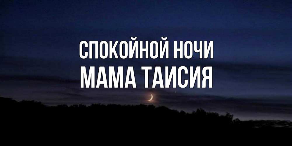 Открытка на каждый день с именем, Мама-Таисия Спокойной ночи месяц Прикольная открытка с пожеланием онлайн скачать бесплатно 