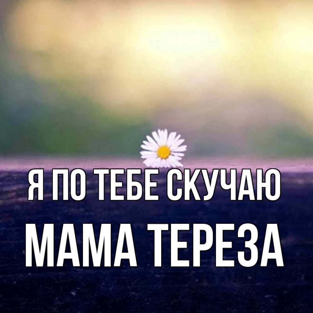 Открытка на каждый день с именем, Мама-Тереза Я по тебе скучаю приходи в гости Прикольная открытка с пожеланием онлайн скачать бесплатно 