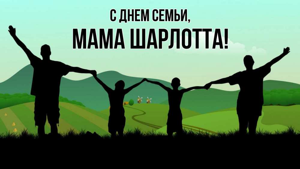 Открытка на каждый день с именем, Мама-Шарлотта С днем семьи с днем семьи Прикольная открытка с пожеланием онлайн скачать бесплатно 