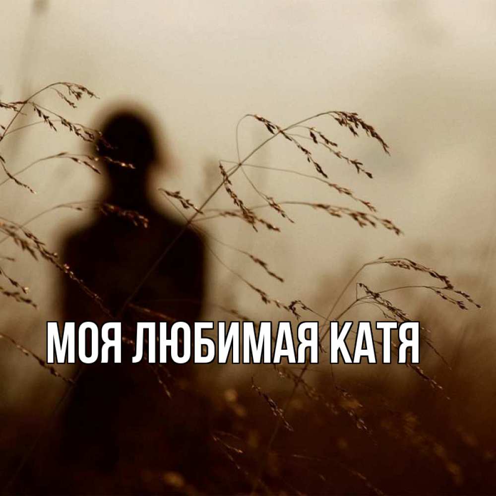 Открытка на каждый день с именем, Моя-любимая-Катя Главная грусть Прикольная открытка с пожеланием онлайн скачать бесплатно 