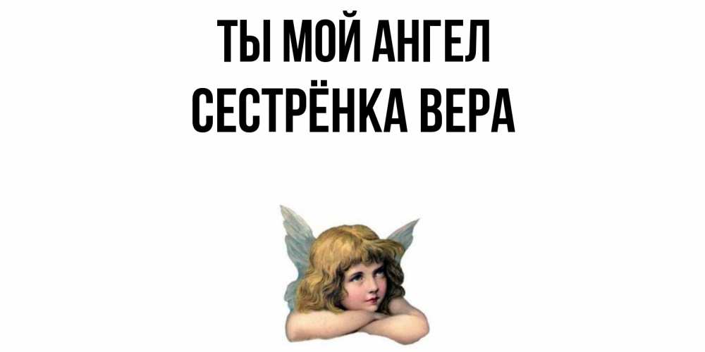 Открытка на каждый день с именем, Сестрёнка-Вера Ты мой ангел ангел Прикольная открытка с пожеланием онлайн скачать бесплатно 