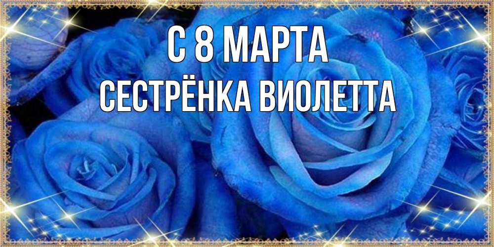 Открытка на каждый день с именем, Сестрёнка-Виолетта С 8 МАРТА как поздравить женщину на 8 марта. Конечно же нужно подарить ей открытку с нашего сайта Прикольная открытка с пожеланием онлайн скачать бесплатно 