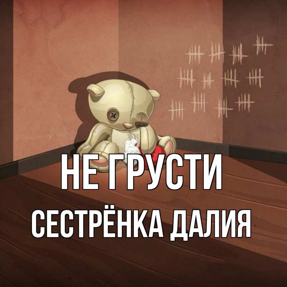 Открытка на каждый день с именем, Сестрёнка-Далия Не грусти мишку бросила хозяйка Прикольная открытка с пожеланием онлайн скачать бесплатно 