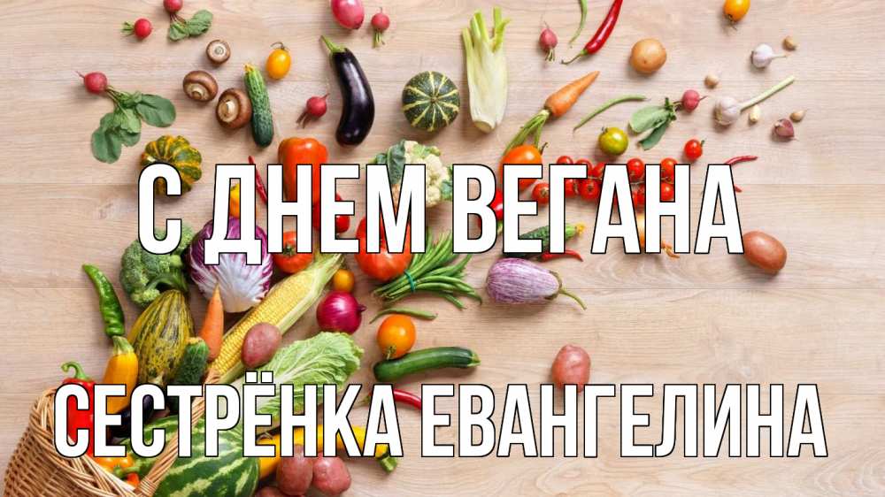 Открытка на каждый день с именем, Сестрёнка-Евангелина С днем вегана день вегана Прикольная открытка с пожеланием онлайн скачать бесплатно 