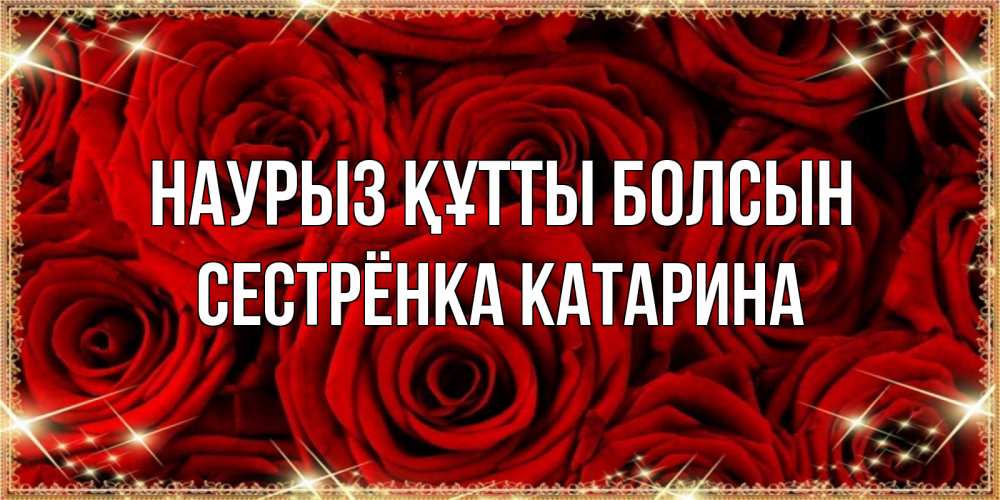Открытка на каждый день с именем, Сестрёнка-Катарина Наурыз құтты болсын открытка для любимой Прикольная открытка с пожеланием онлайн скачать бесплатно 