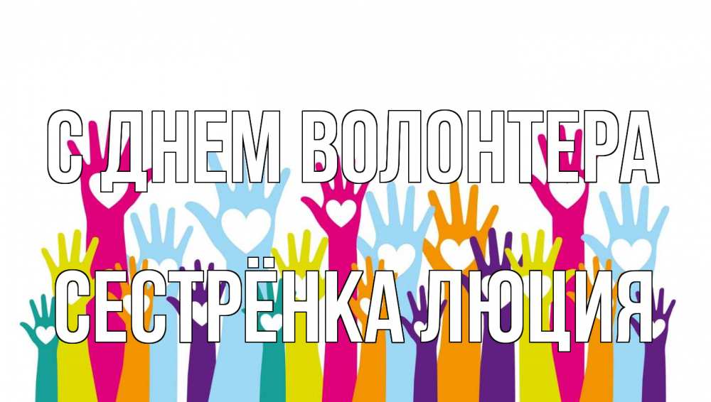 Открытка на каждый день с именем, Сестрёнка-Люция С днем волонтера С днем волонтера Прикольная открытка с пожеланием онлайн скачать бесплатно 