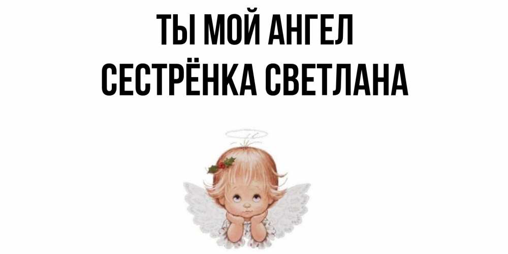 Открытка на каждый день с именем, Сестрёнка-Светлана Ты мой ангел ангел Прикольная открытка с пожеланием онлайн скачать бесплатно 