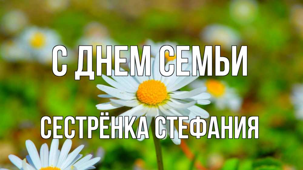 Открытка на каждый день с именем, Сестрёнка-Стефания С днем семьи с днем семьи Прикольная открытка с пожеланием онлайн скачать бесплатно 