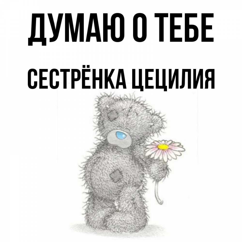 Открытка на каждый день с именем, Сестрёнка-Цецилия Думаю о тебе мысли только о тебе Прикольная открытка с пожеланием онлайн скачать бесплатно 