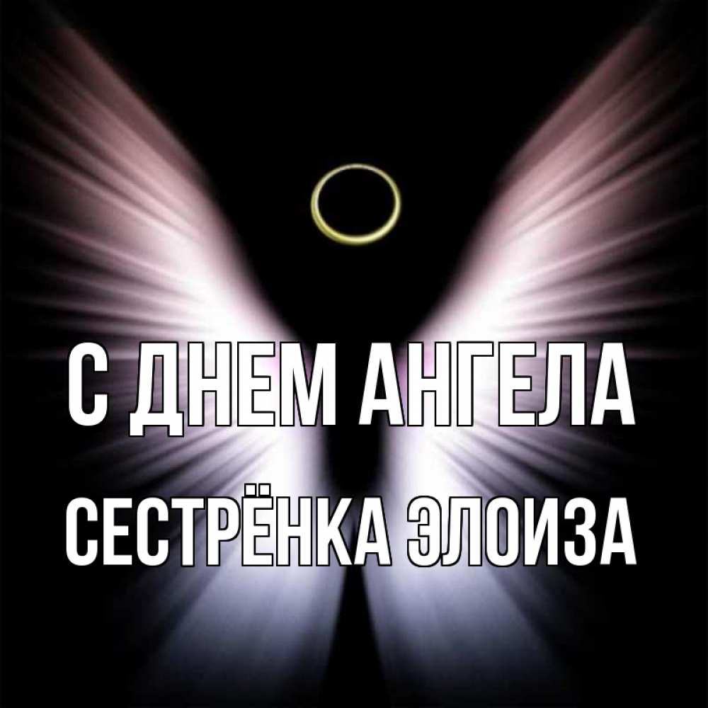Открытка на каждый день с именем, Сестрёнка-Элоиза С днем ангела ангел из света Прикольная открытка с пожеланием онлайн скачать бесплатно 