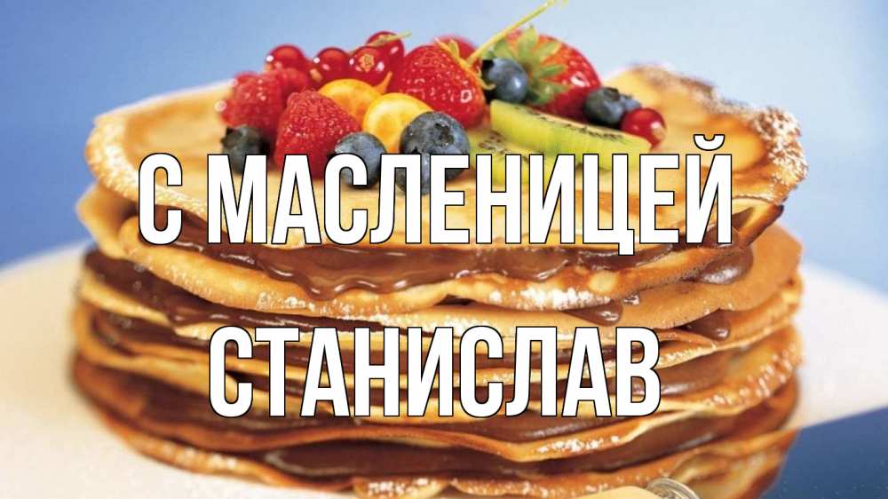 Открытка на каждый день с именем, Станислав С масленицей торт, блины, ягоды Прикольная открытка с пожеланием онлайн скачать бесплатно 
