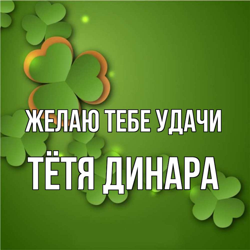 Открытка на каждый день с именем, Тётя-Динара Желаю тебе удачи много трехлистных листочков клевера Прикольная открытка с пожеланием онлайн скачать бесплатно 