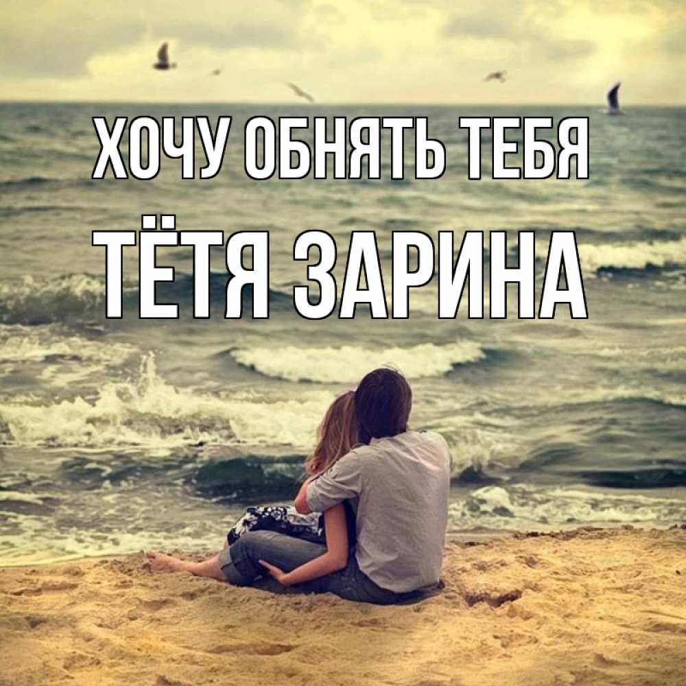 Открытка на каждый день с именем, Тётя-Зарина Хочу обнять тебя возлюбленные на песочке Прикольная открытка с пожеланием онлайн скачать бесплатно 