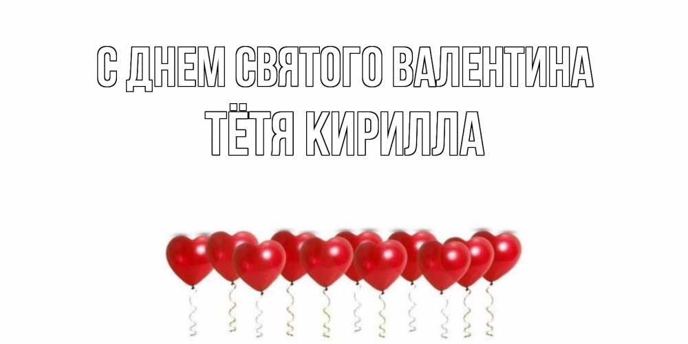 Открытка на каждый день с именем, Тётя-Кирилла С днем Святого Валентина Поздравляю с днем всех влюбленных тебя моя родная Прикольная открытка с пожеланием онлайн скачать бесплатно 